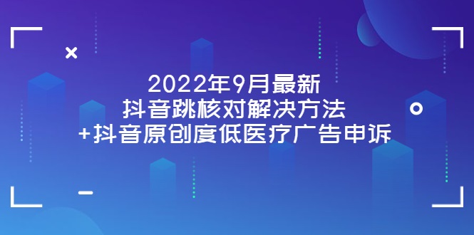 2022年9月最新抖音跳核对解决方法+抖音原创度低医疗广告申诉